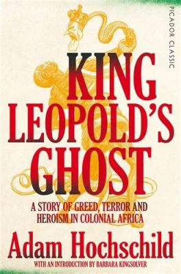 King Leopold's Ghost: A Story of Greed, Violence, and Heroism in Colonial Africa – Un voyage macabre à travers le Congo belge et une ode poignante aux voix oubliées